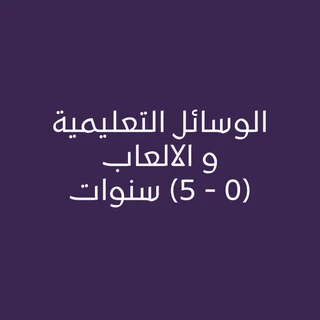 الوسائل التعليمية والالعاب (0 - 5) سنوات