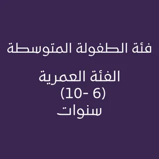 فئة الطفولة المتوسطة الفئة العمرية (6 - 10) سنوات
