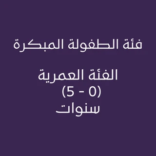 فئة الطفولة المبكرة الفئة العمرية (0 - 5) سنوات