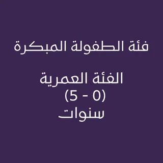 فئة الطفولة المبكرة الفئة العمرية (0 - 5) سنوات